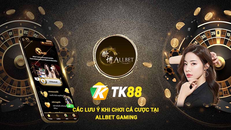 Các lưu ý khi chơi cá cược tại Allbet Gaming Tk88